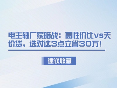 電主軸廠家暗戰：高性價比vs天價貨，選對這3點立省30萬！